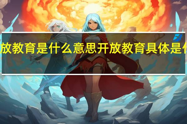 开放教育是什么意思开放教育具体是什么意思