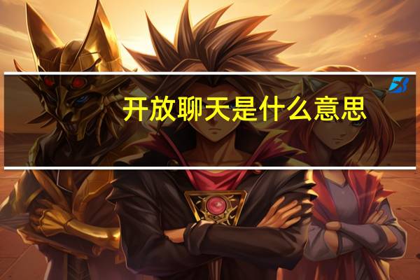 开放聊天是什么意思?（开放性多人免费聊天）