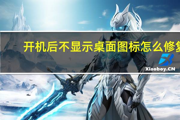 开机后不显示桌面图标怎么修复（开机后不显示桌面）