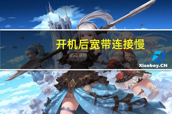 开机后宽带连接慢（开机后宽带连接很慢）