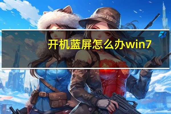 开机蓝屏怎么办win7（开机蓝屏怎么办）
