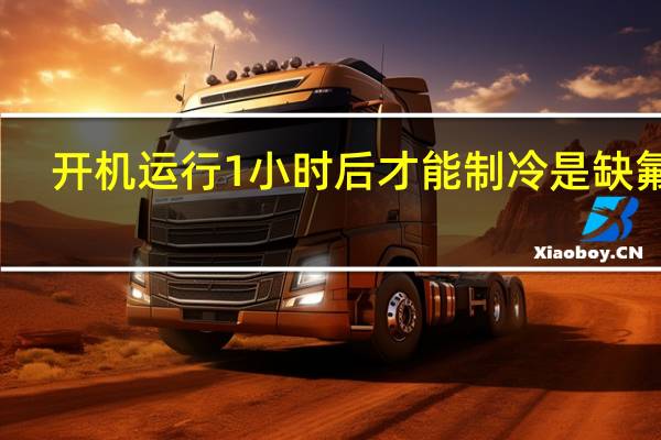 开机运行1小时后才能制冷是缺氟吗(开机运行)