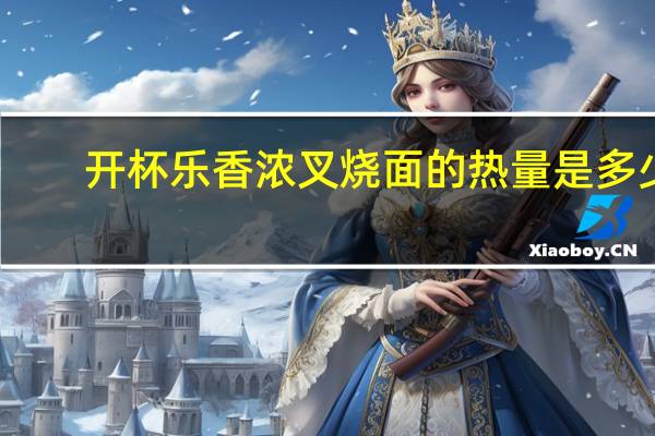 开杯乐 香浓叉烧面的热量是多少