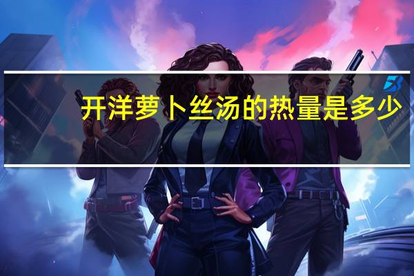 开洋萝卜丝汤的热量是多少？