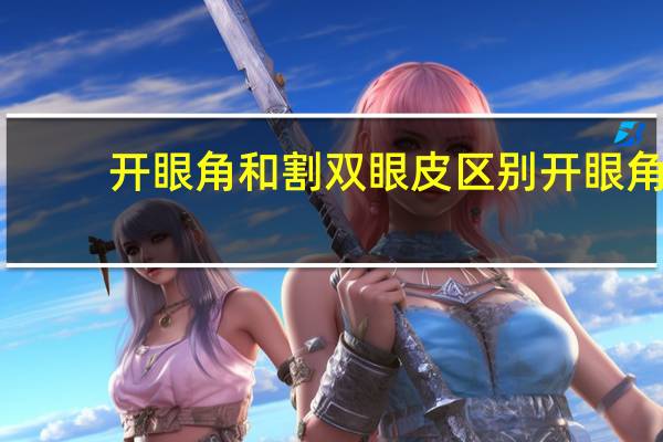 开眼角和割双眼皮区别 开眼角和割双眼皮的区别是什么啊