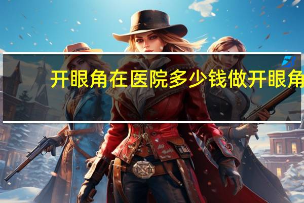 开眼角在医院多少钱 做开眼角手术需要多少钱呢