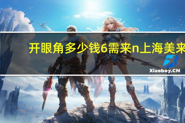 开眼角多少钱6需来n上海美来8，眼部整形费用多少啊