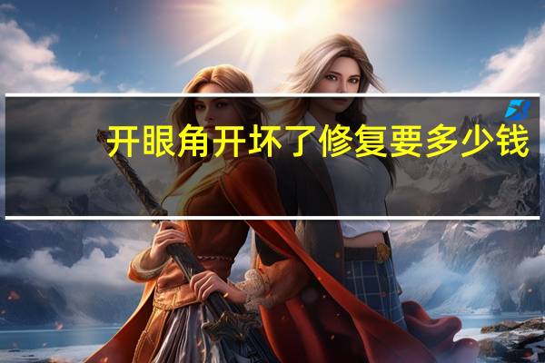 开眼角开坏了修复要多少钱(开眼角修复的过程是什么)