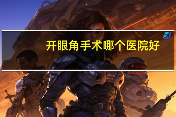 开眼角手术哪个医院好？广州开眼角上哪儿好