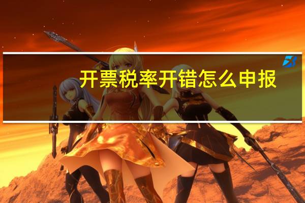开票税率开错怎么申报（开票税率）