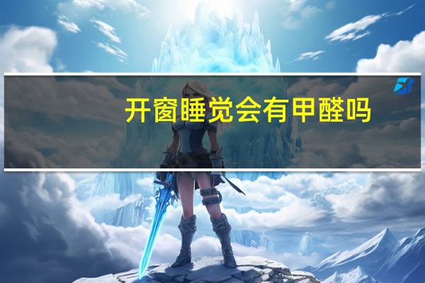 开窗睡觉会有甲醛吗