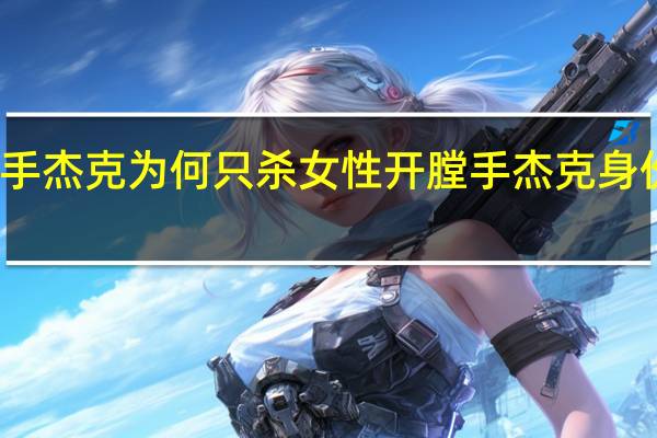 开膛手杰克为何只杀女性 开膛手杰克身份疑被破解