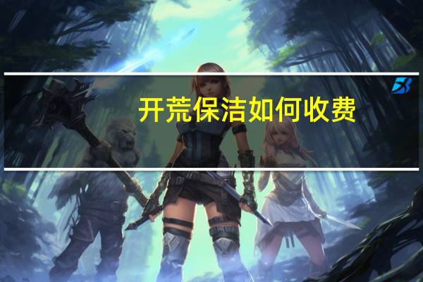 开荒保洁如何收费