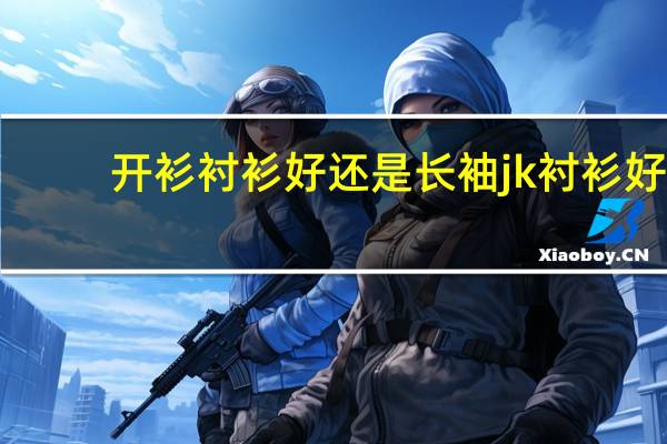 开衫衬衫好还是长袖jk衬衫好