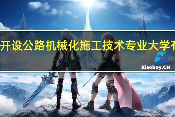 开设公路机械化施工技术专业大学有哪些