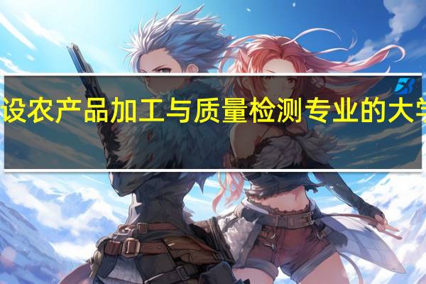 开设农产品加工与质量检测专业的大学有哪些