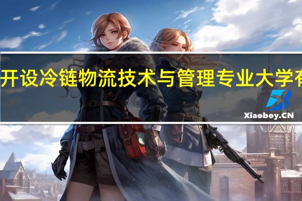 开设冷链物流技术与管理专业大学有哪些