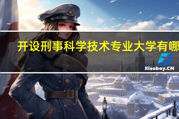 开设刑事科学技术专业大学有哪些