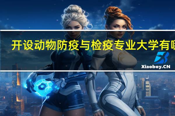开设动物防疫与检疫专业大学有哪些