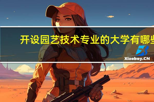 开设园艺技术专业的大学有哪些