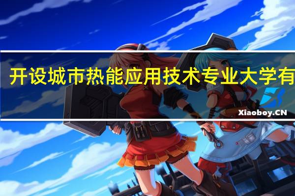 开设城市热能应用技术专业大学有哪些
