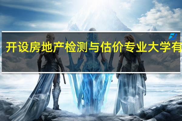 开设房地产检测与估价专业大学有哪些