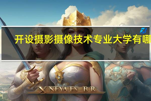 开设摄影摄像技术专业大学有哪些