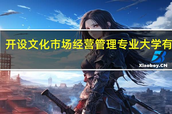 开设文化市场经营管理专业大学有哪些