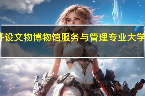开设文物博物馆服务与管理专业大学有哪些