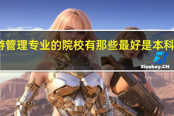 开设旅游管理专业的院校有那些最好是本科大学里的专科