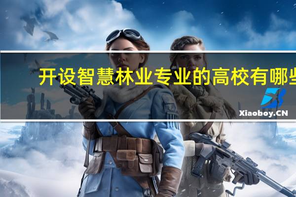 开设智慧林业专业的高校有哪些