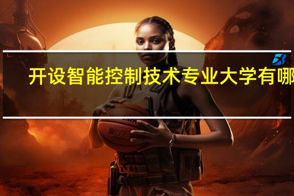 开设智能控制技术专业大学有哪些
