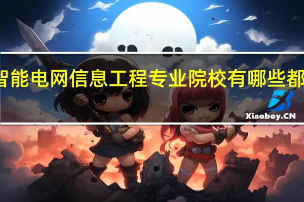 开设智能电网信息工程专业院校有哪些 都有什么大学