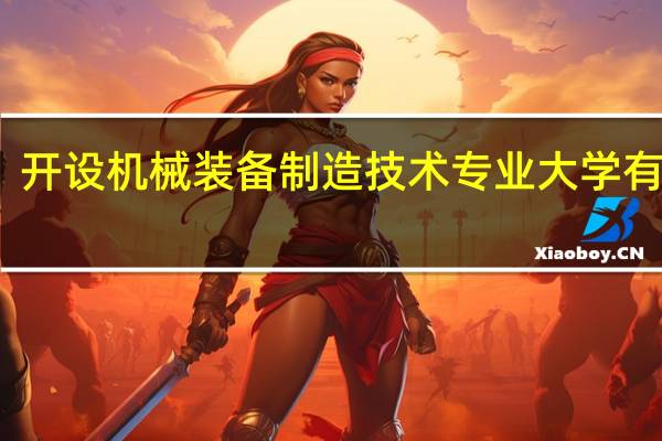开设机械装备制造技术专业大学有哪些