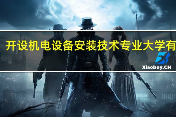 开设机电设备安装技术专业大学有哪些