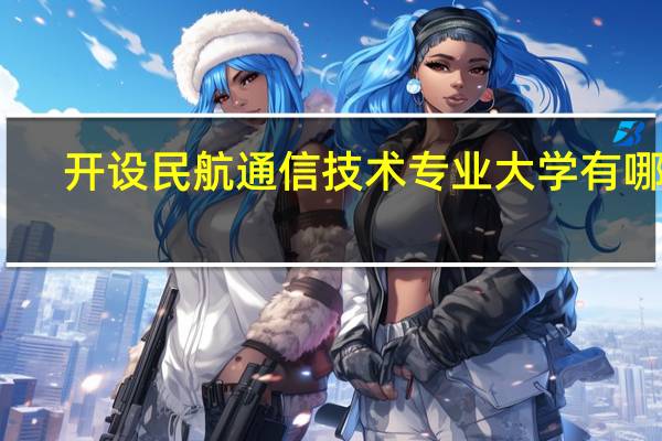 开设民航通信技术专业大学有哪些