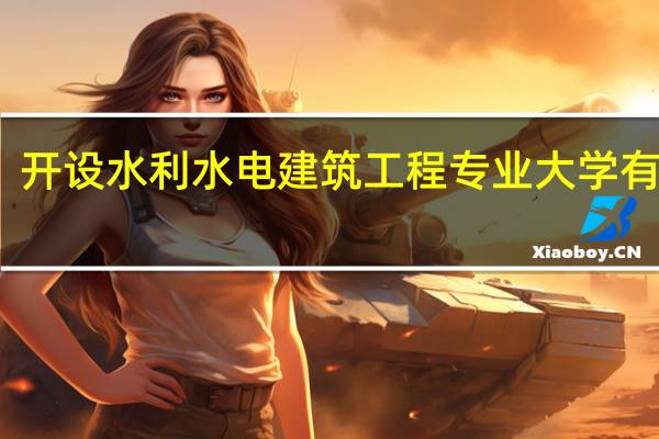 开设水利水电建筑工程专业大学有哪些