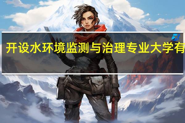 开设水环境监测与治理专业大学有哪些