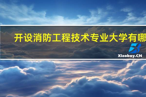 开设消防工程技术专业大学有哪些