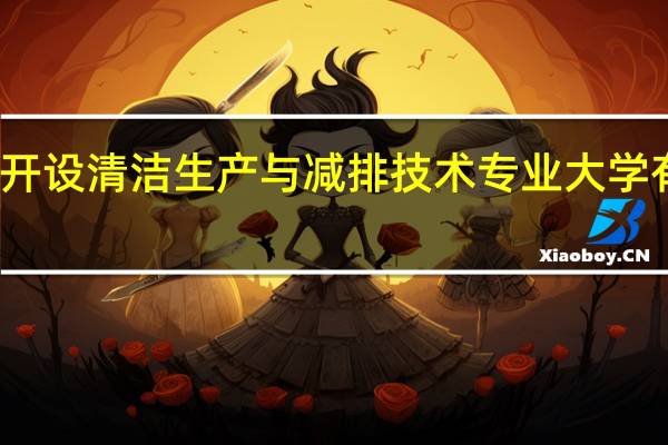 开设清洁生产与减排技术专业大学有哪些