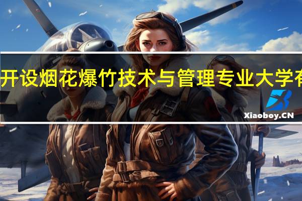 开设烟花爆竹技术与管理专业大学有哪些