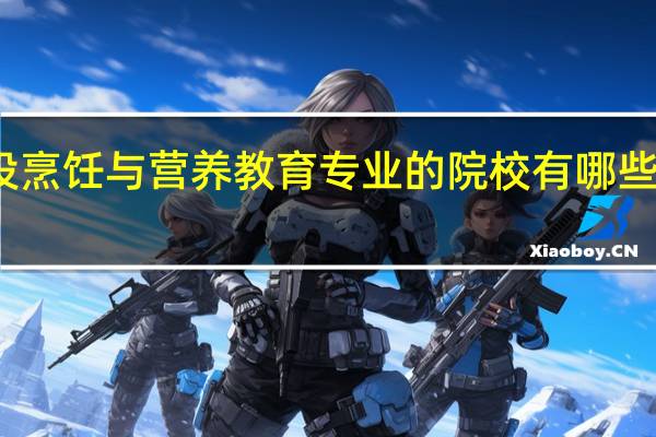 开设烹饪与营养教育专业的院校有哪些招生要求