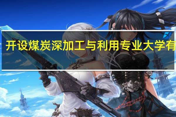 开设煤炭深加工与利用专业大学有哪些