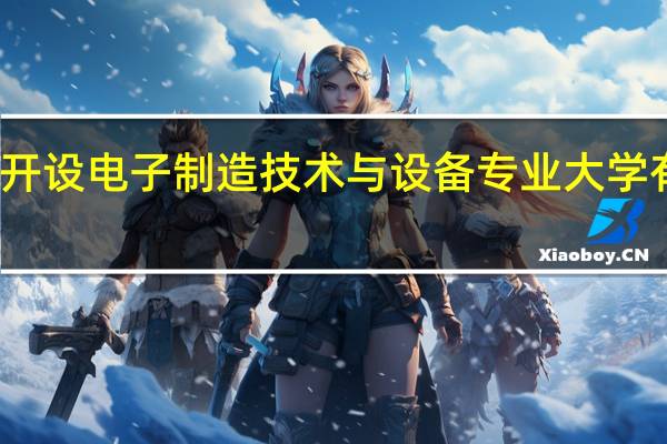 开设电子制造技术与设备专业大学有哪些
