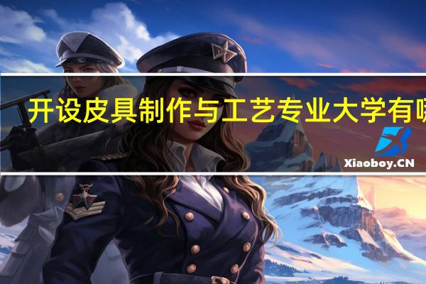 开设皮具制作与工艺专业大学有哪些