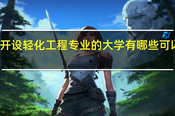 开设轻化工程专业的大学有哪些可以选择
