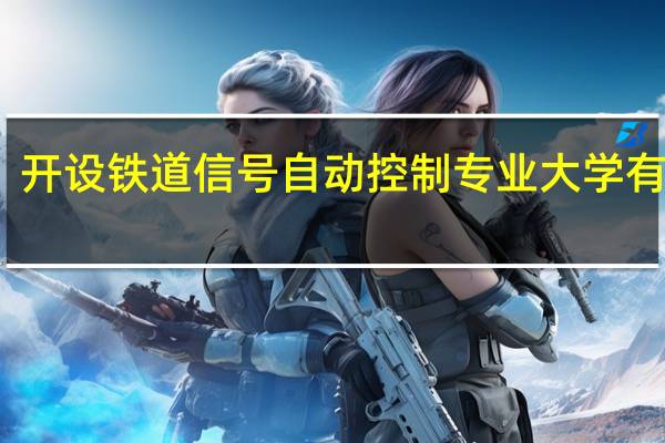 开设铁道信号自动控制专业大学有哪些