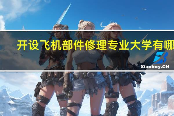 开设飞机部件修理专业大学有哪些