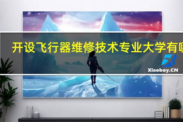 开设飞行器维修技术专业大学有哪些