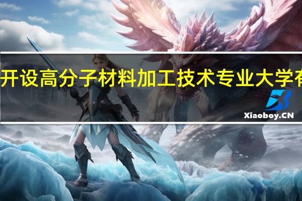 开设高分子材料加工技术专业大学有哪些